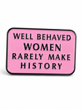 Well Behaved Women Rarely Make History Pin
